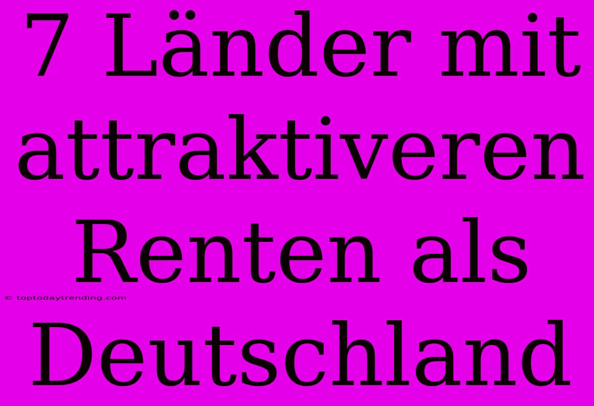 7 Länder Mit Attraktiveren Renten Als Deutschland