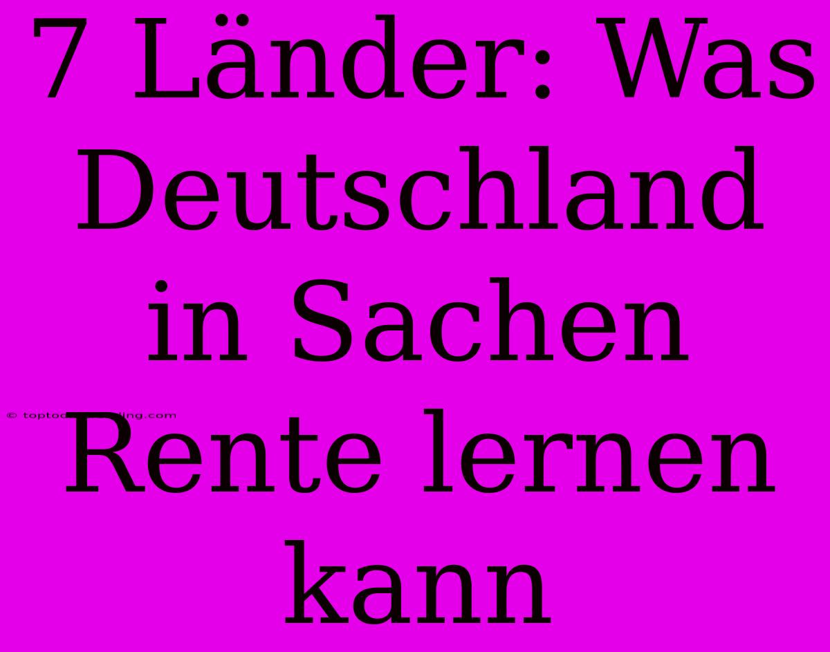 7 Länder: Was Deutschland In Sachen Rente Lernen Kann