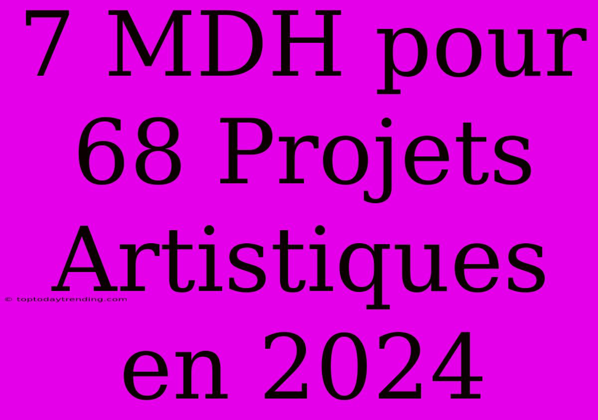 7 MDH Pour 68 Projets Artistiques En 2024