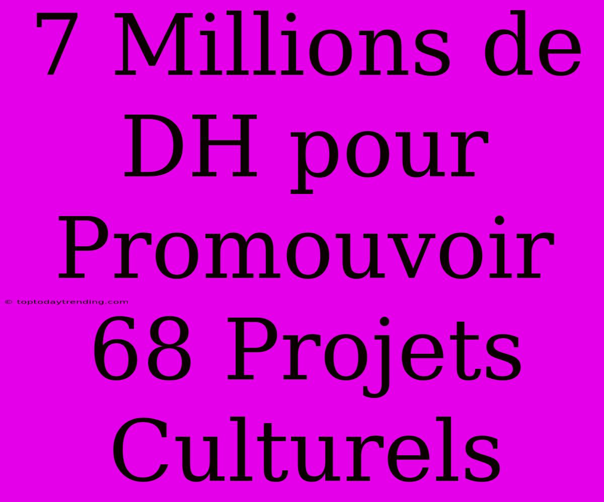 7 Millions De DH Pour Promouvoir 68 Projets Culturels