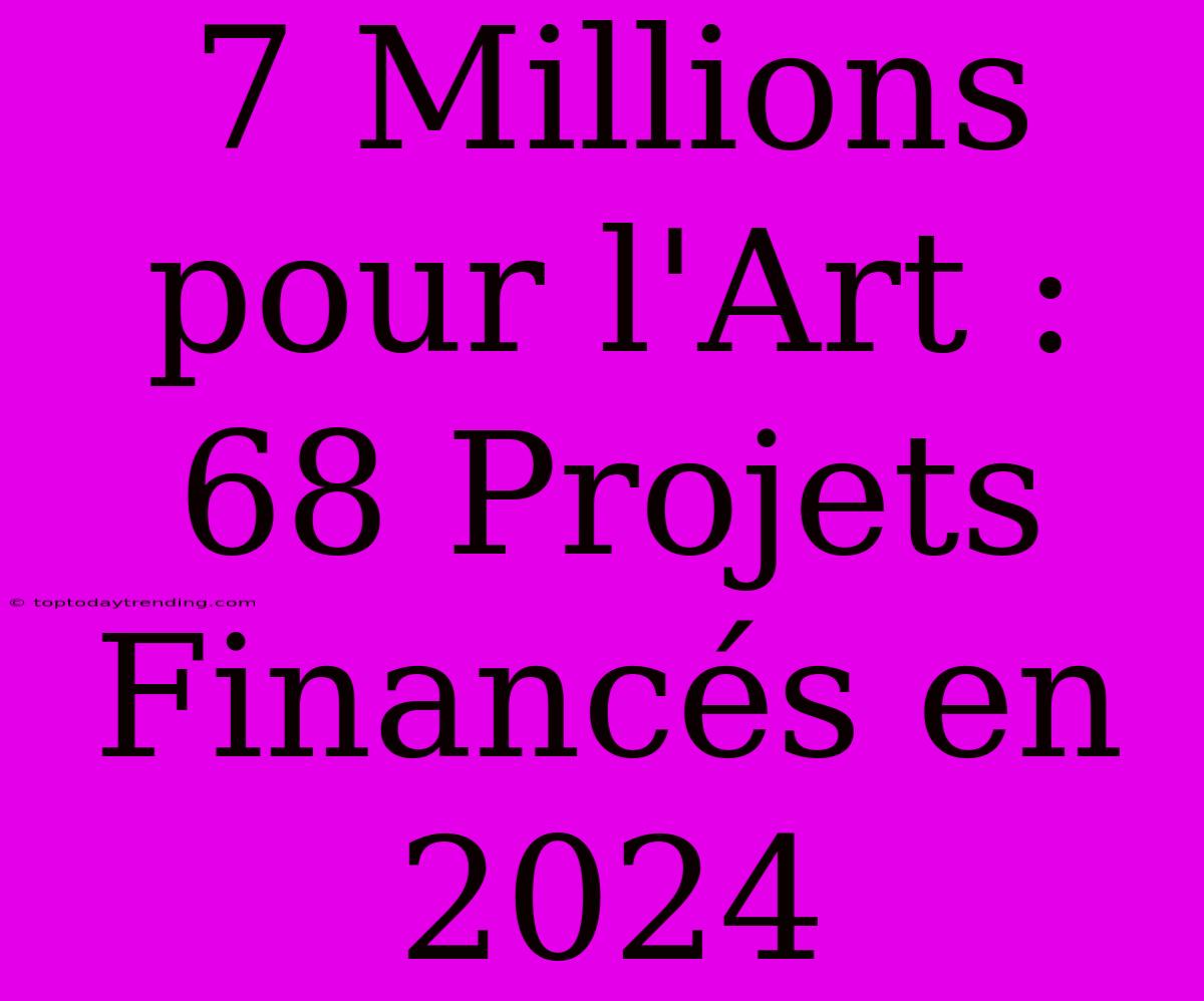 7 Millions Pour L'Art : 68 Projets Financés En 2024