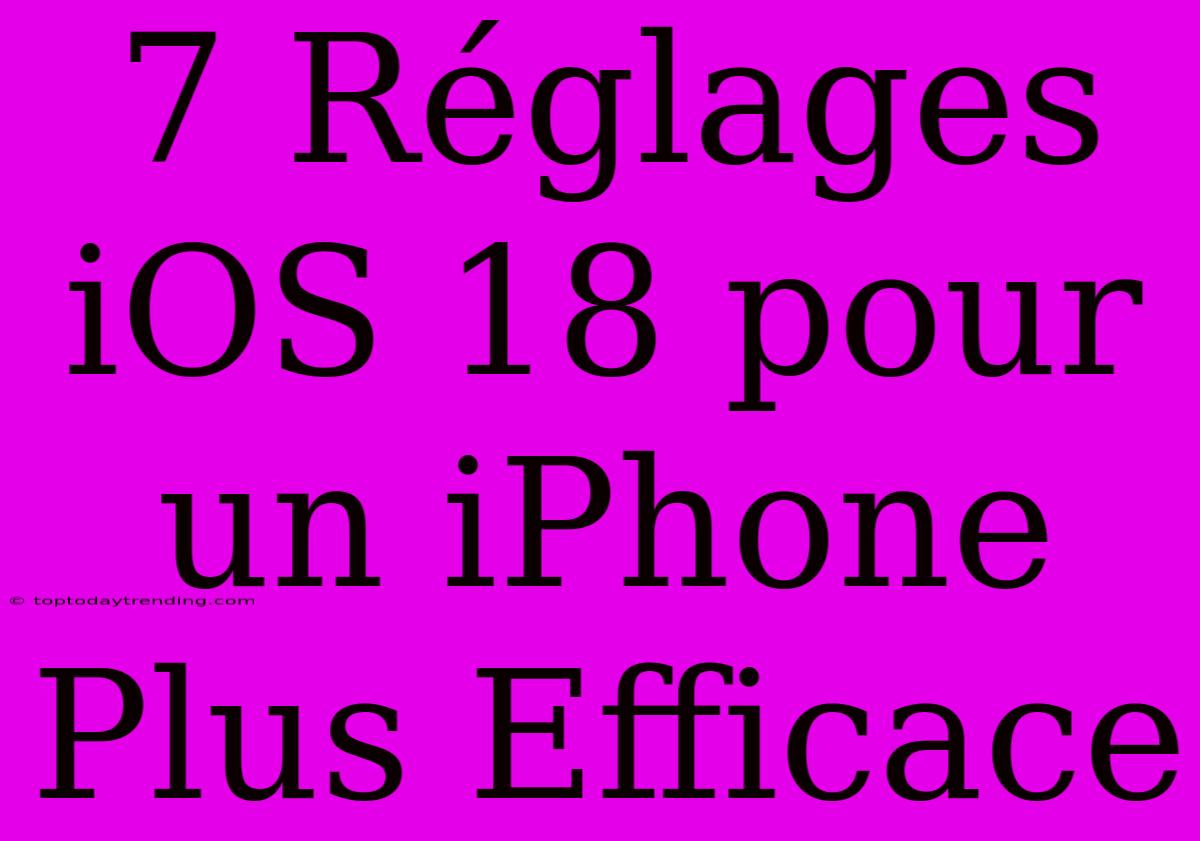 7 Réglages IOS 18 Pour Un IPhone Plus Efficace