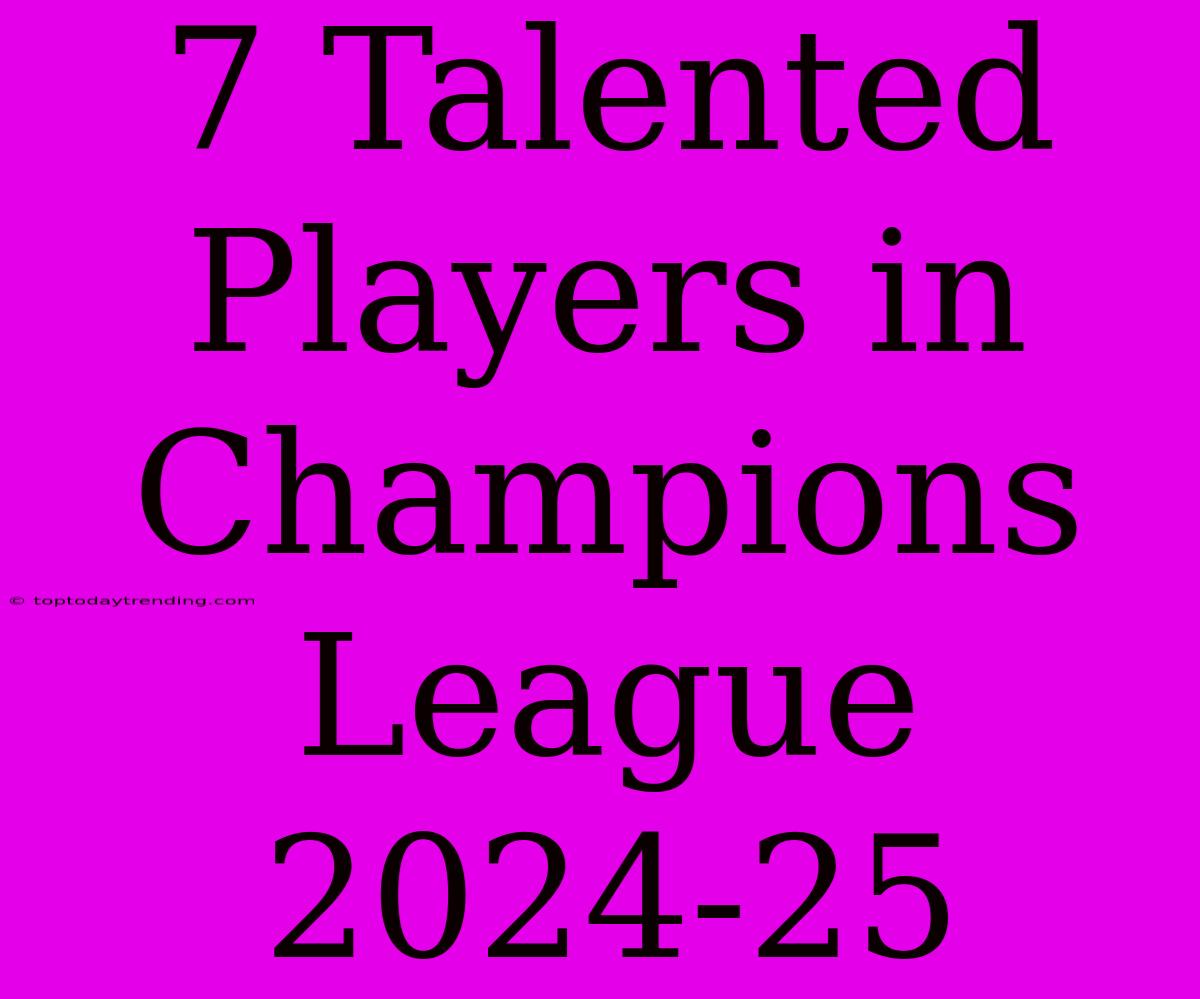 7 Talented Players In Champions League 2024-25