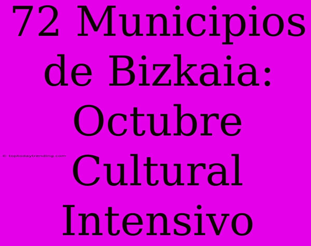 72 Municipios De Bizkaia: Octubre Cultural Intensivo