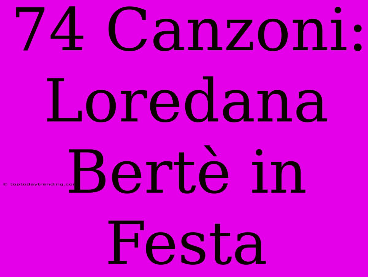 74 Canzoni: Loredana Bertè In Festa