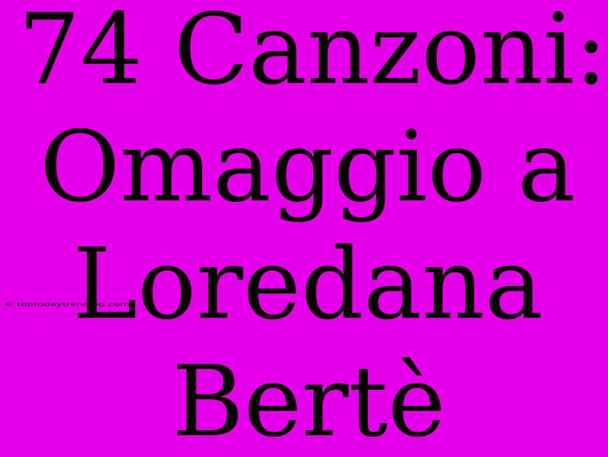 74 Canzoni: Omaggio A Loredana Bertè