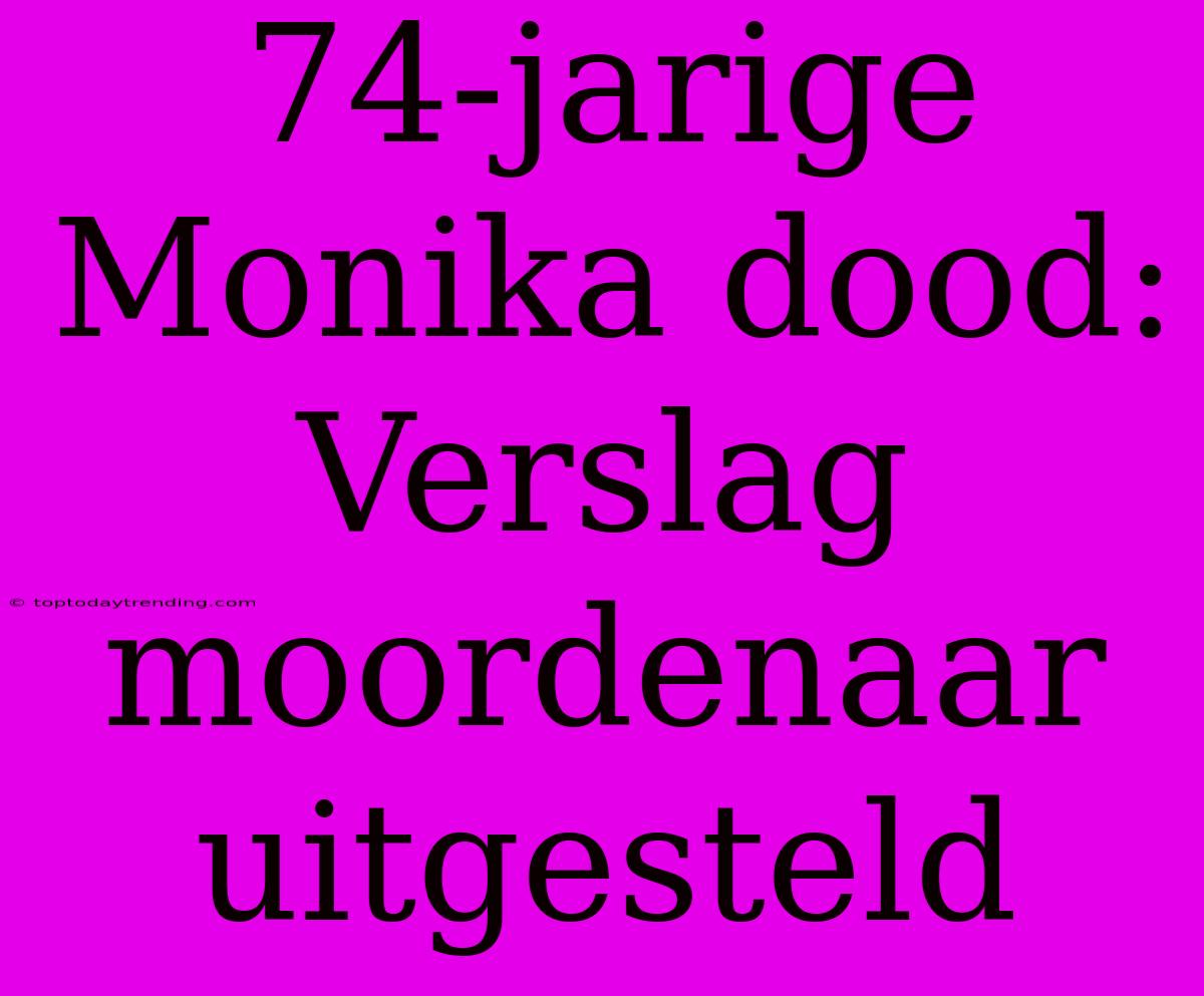 74-jarige Monika Dood: Verslag Moordenaar Uitgesteld