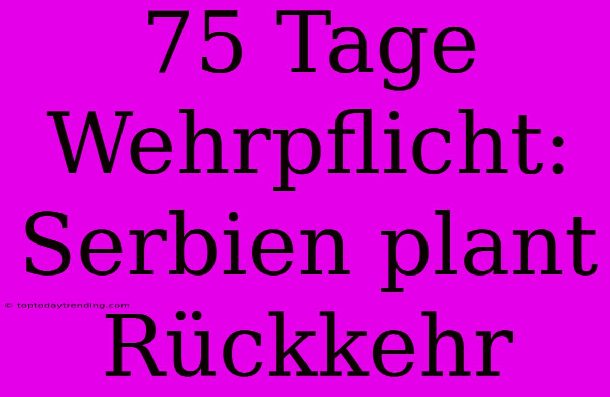 75 Tage Wehrpflicht: Serbien Plant Rückkehr