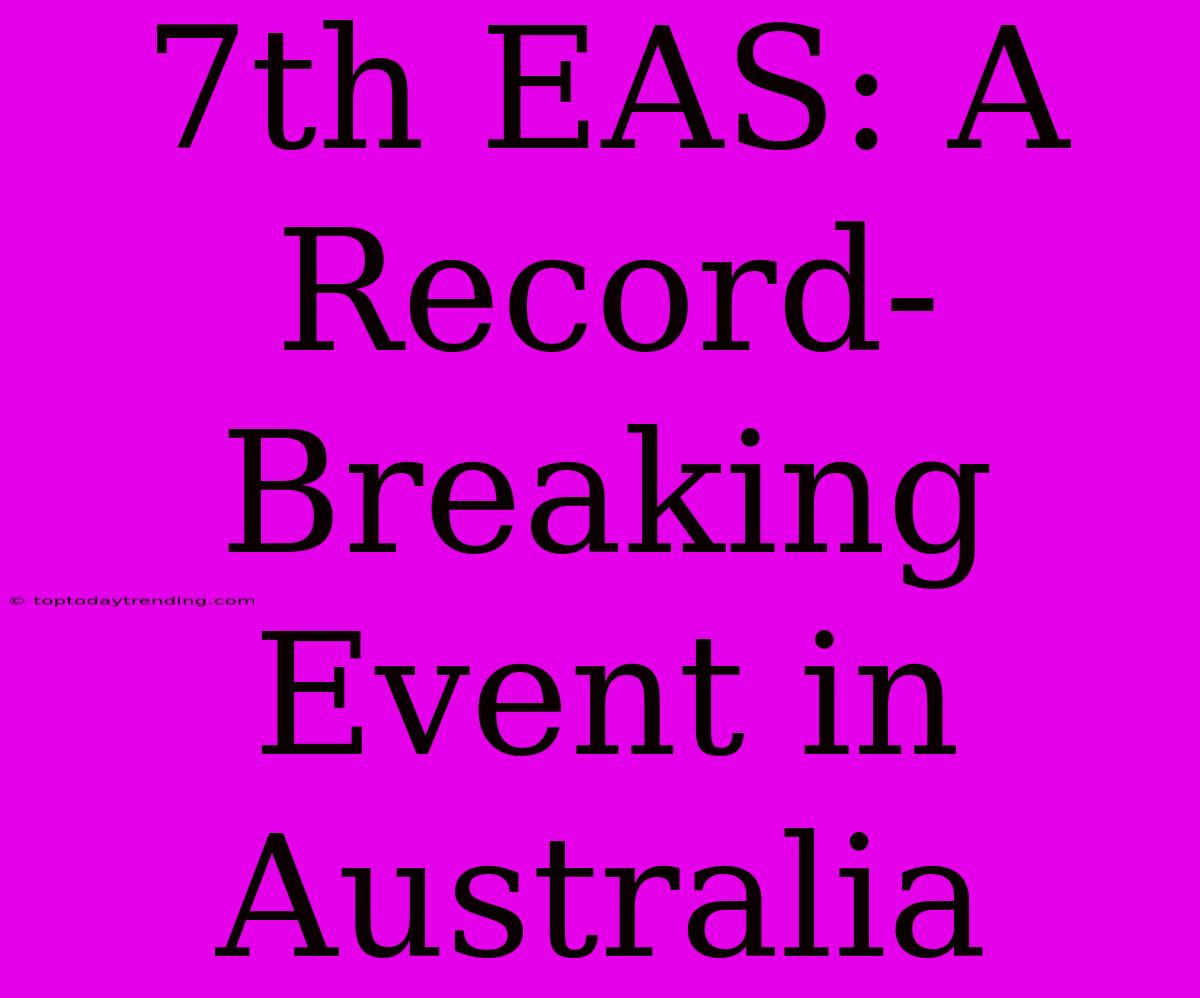 7th EAS: A Record-Breaking Event In Australia