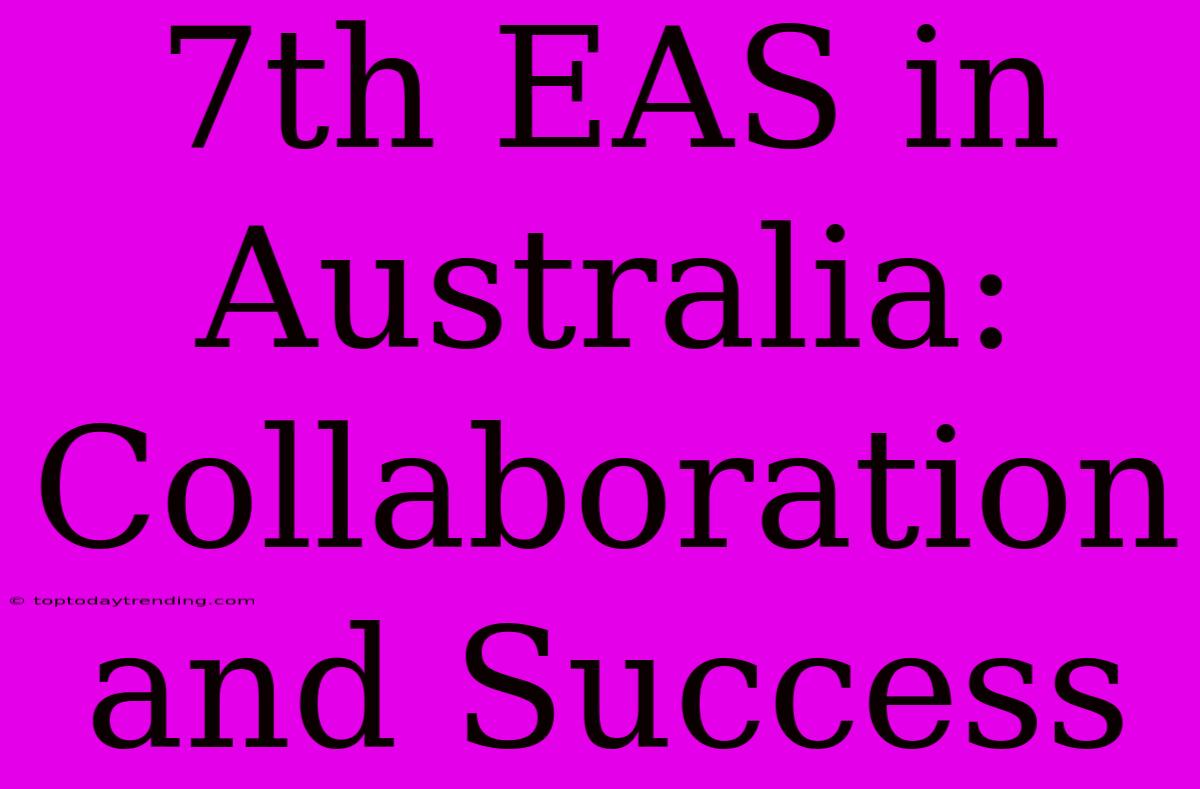 7th EAS In Australia:  Collaboration And Success