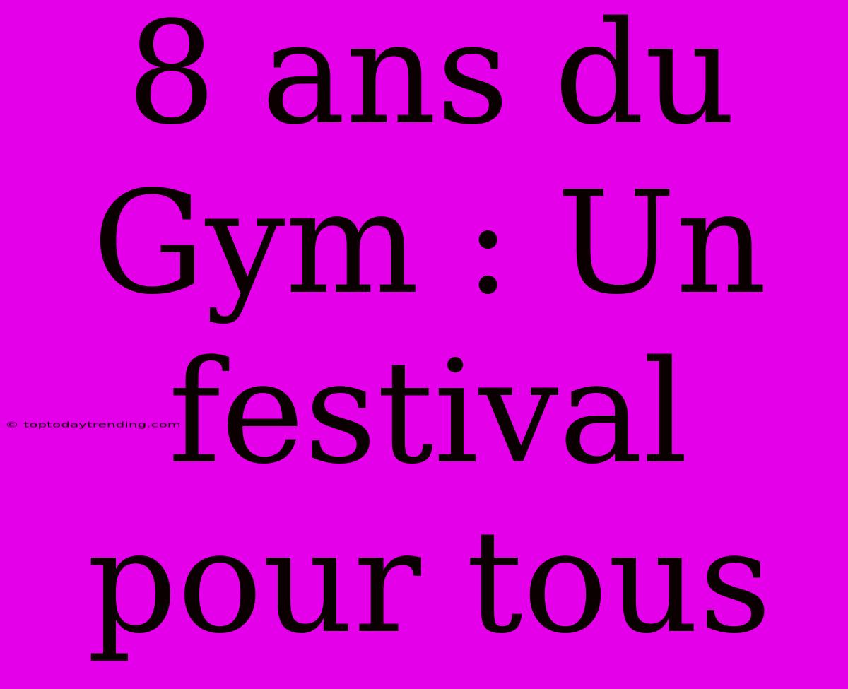 8 Ans Du Gym : Un Festival Pour Tous