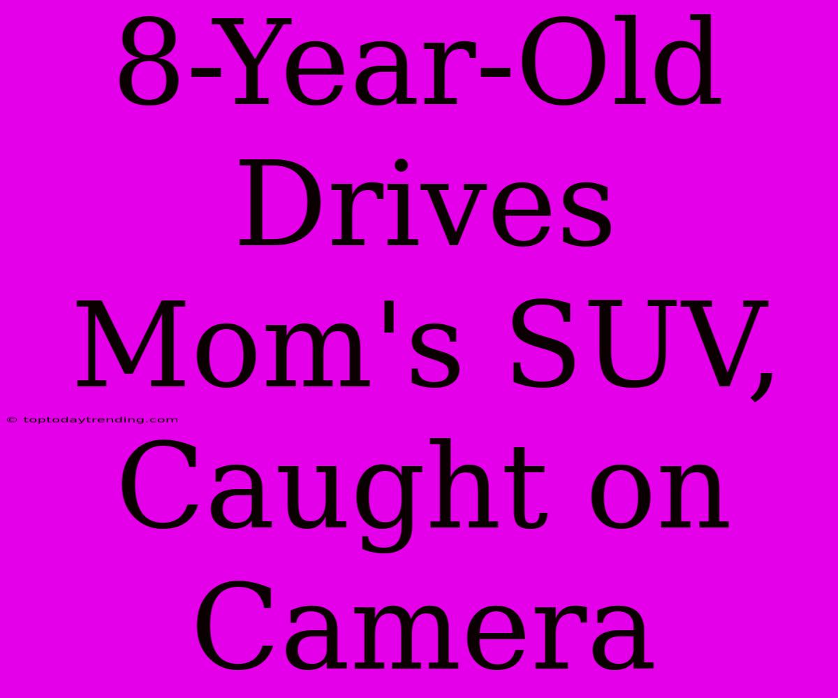 8-Year-Old Drives Mom's SUV, Caught On Camera