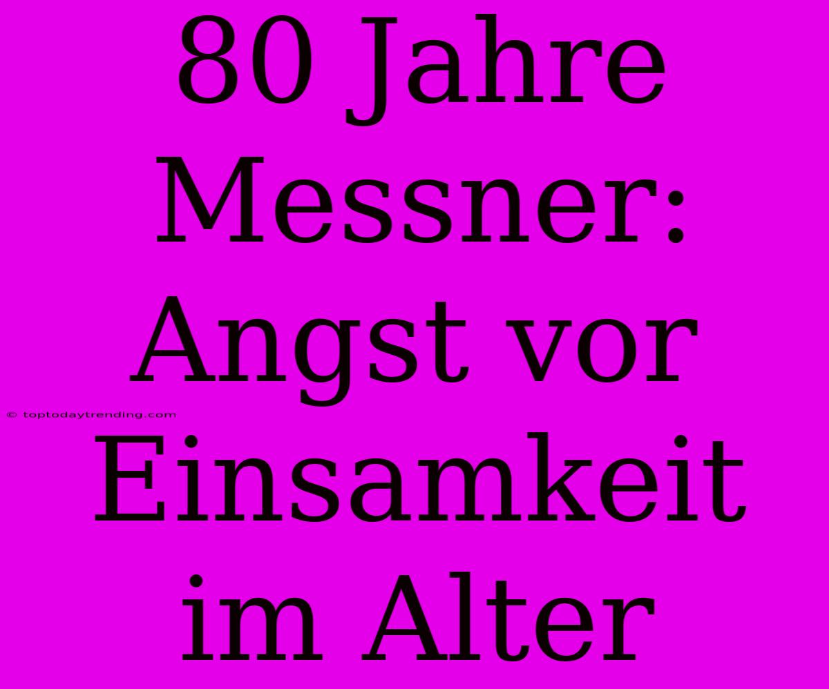 80 Jahre Messner: Angst Vor Einsamkeit Im Alter