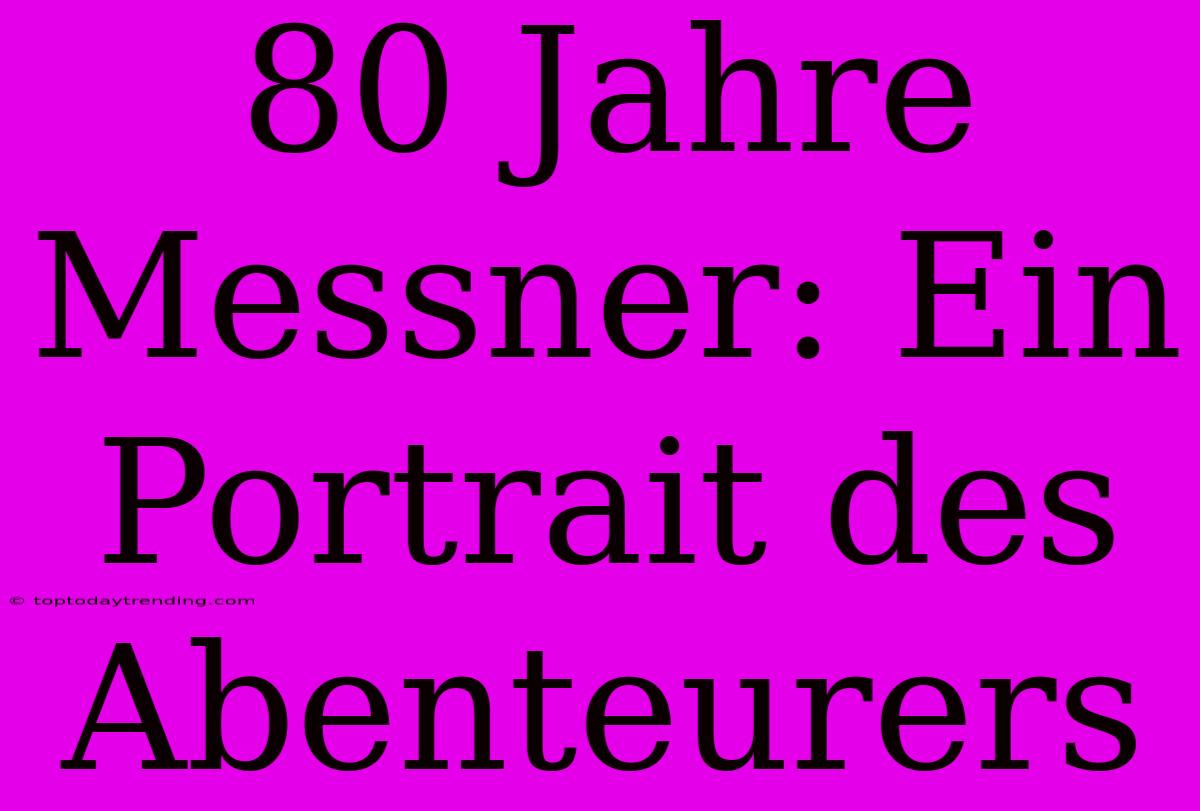 80 Jahre Messner: Ein Portrait Des Abenteurers