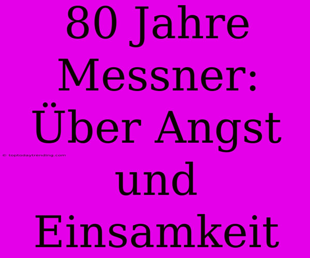 80 Jahre Messner: Über Angst Und Einsamkeit