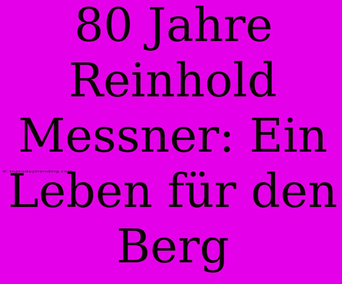 80 Jahre Reinhold Messner: Ein Leben Für Den Berg