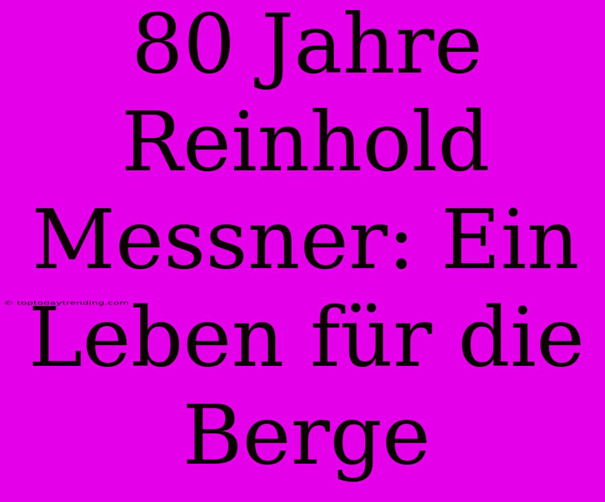 80 Jahre Reinhold Messner: Ein Leben Für Die Berge