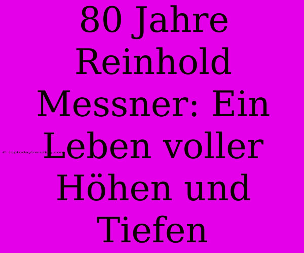 80 Jahre Reinhold Messner: Ein Leben Voller Höhen Und Tiefen