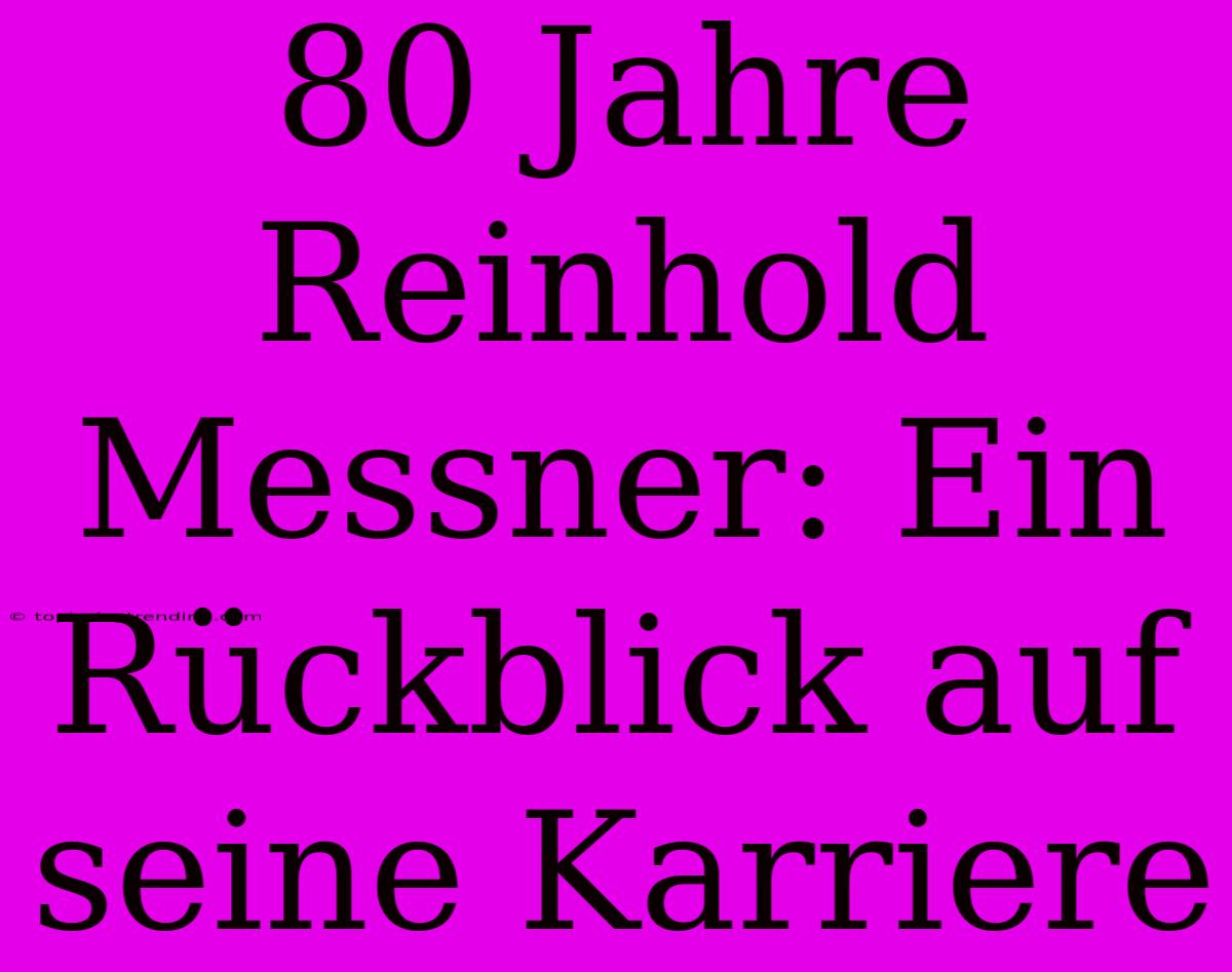 80 Jahre Reinhold Messner: Ein Rückblick Auf Seine Karriere