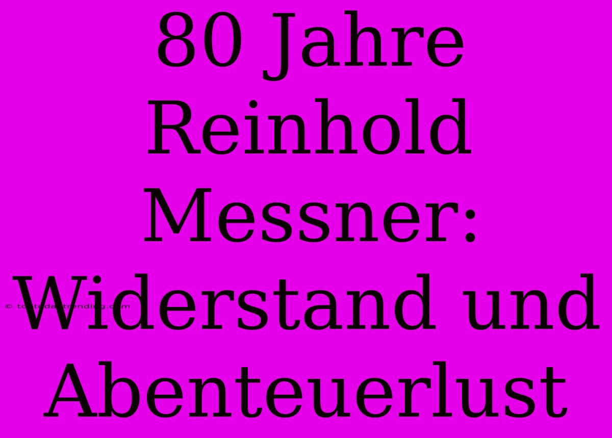 80 Jahre Reinhold Messner: Widerstand Und Abenteuerlust