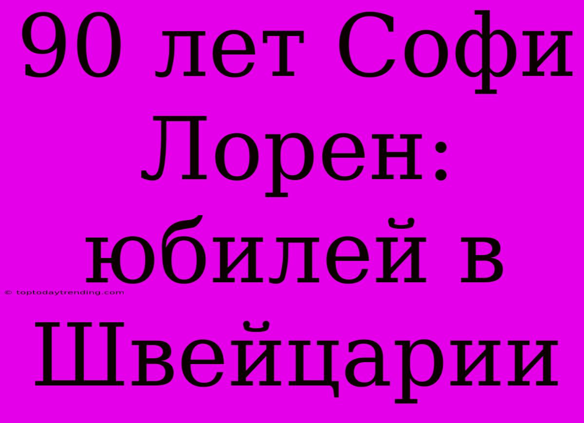 90 Лет Софи Лорен: Юбилей В Швейцарии