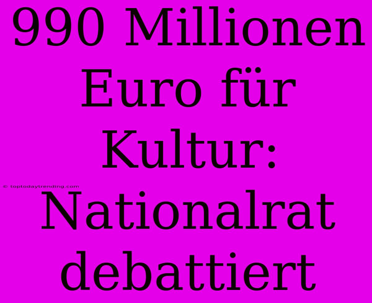 990 Millionen Euro Für Kultur: Nationalrat Debattiert