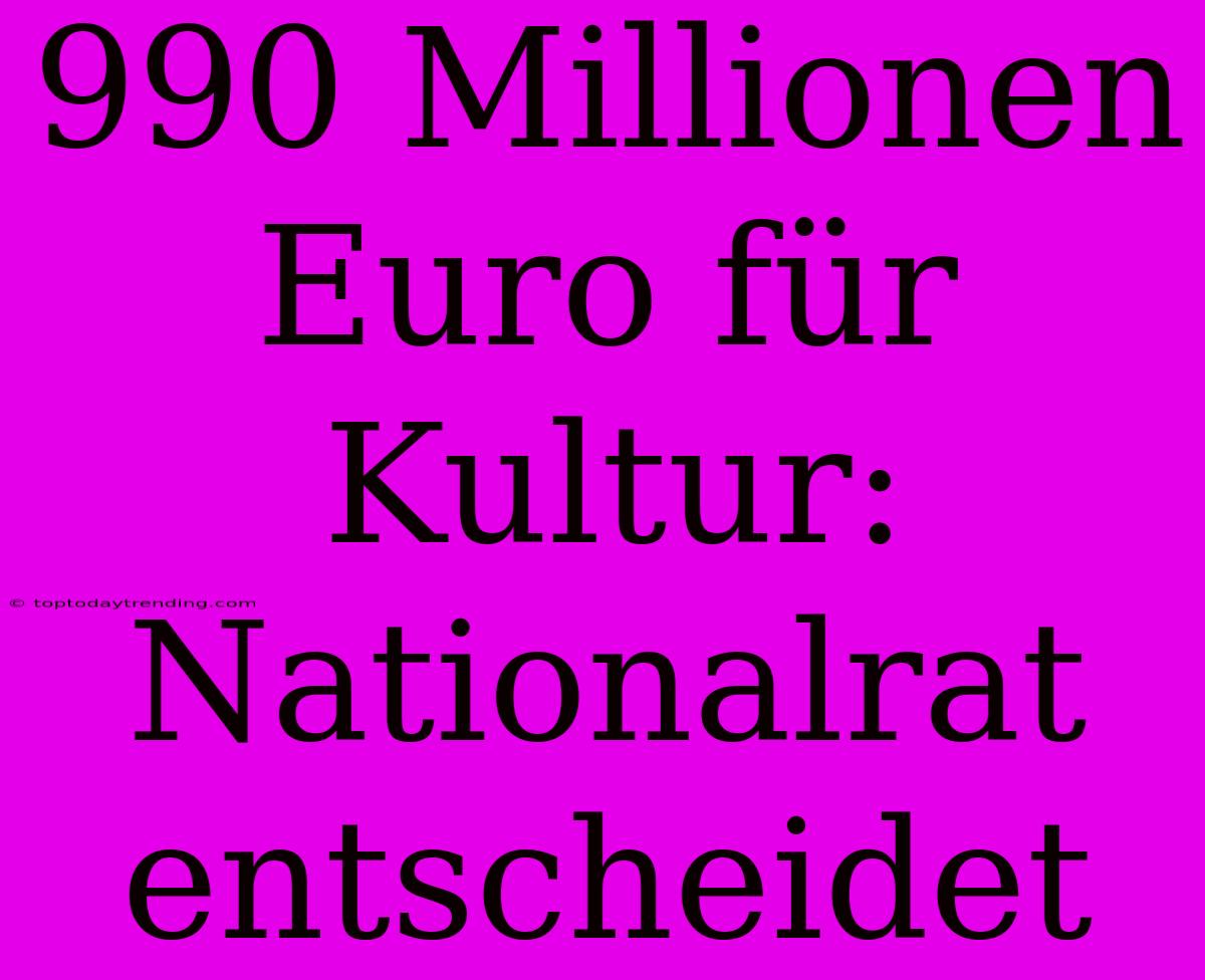 990 Millionen Euro Für Kultur: Nationalrat Entscheidet