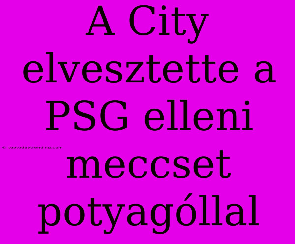 A City Elvesztette A PSG Elleni Meccset Potyagóllal