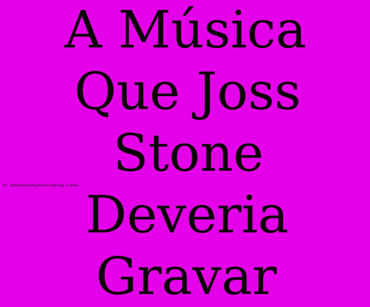 A Música Que Joss Stone Deveria Gravar