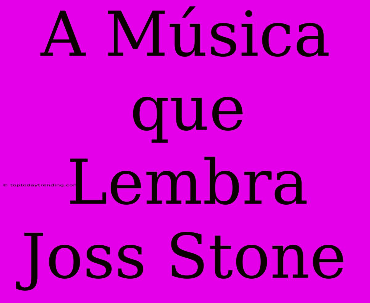 A Música Que Lembra Joss Stone