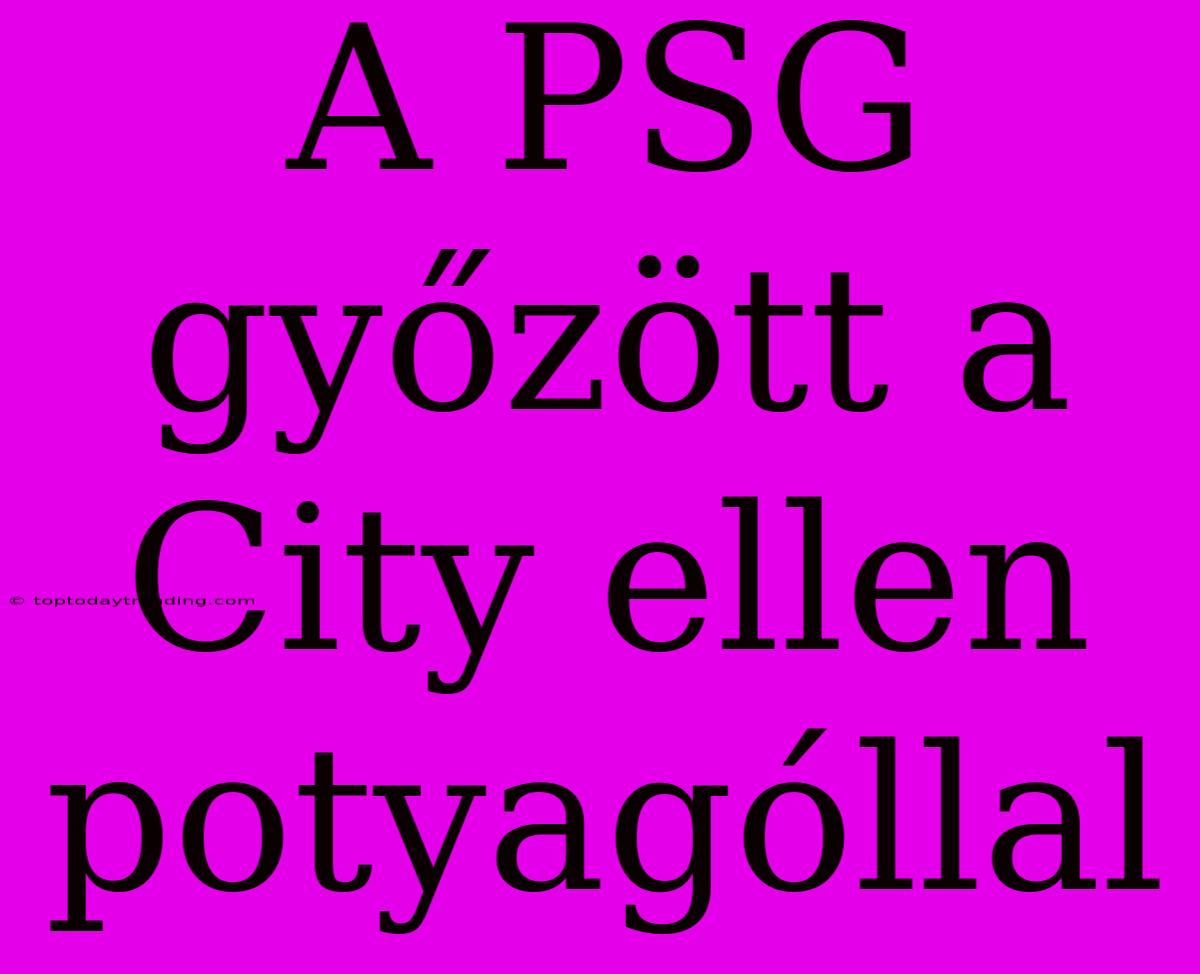 A PSG Győzött A City Ellen Potyagóllal