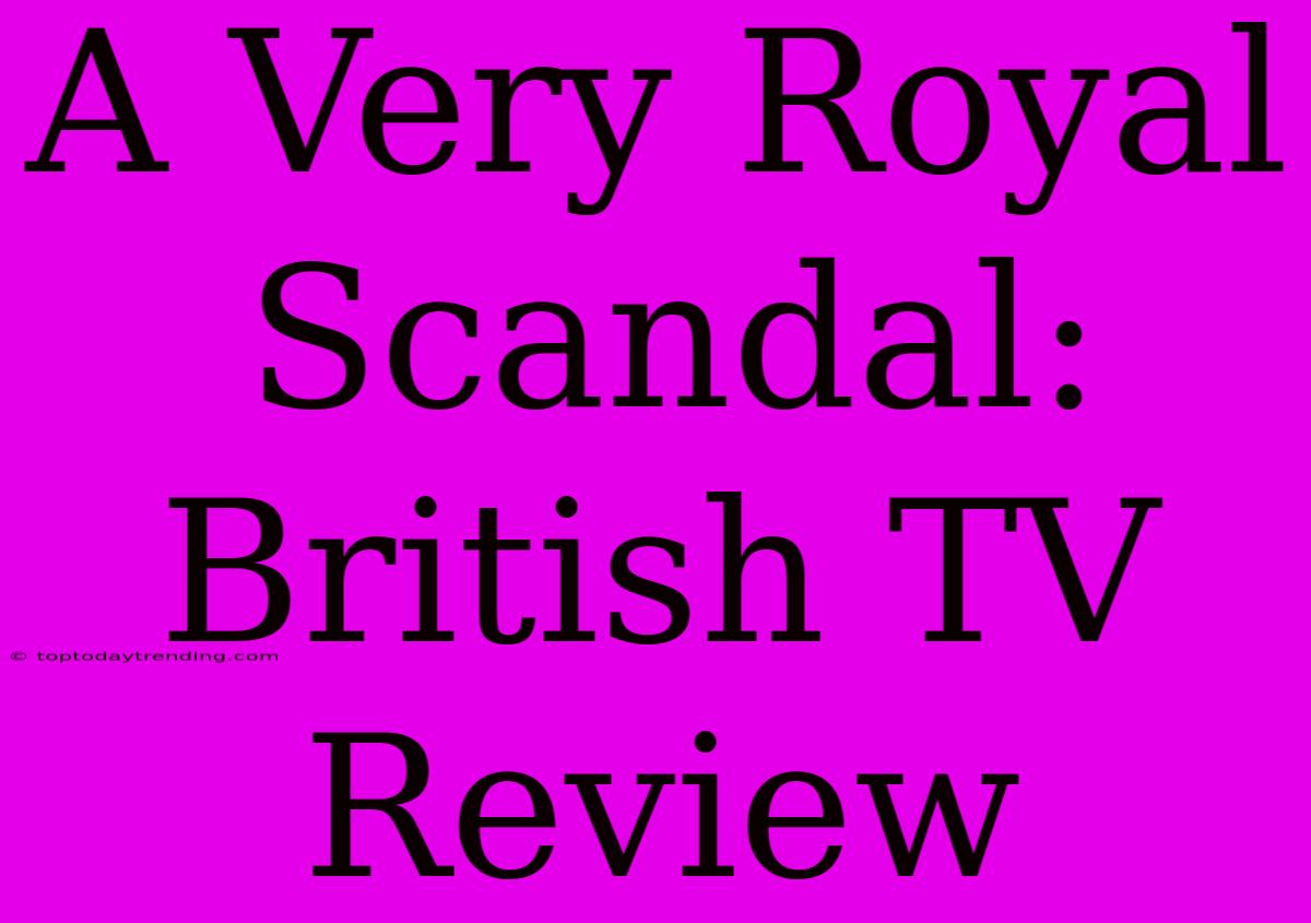 A Very Royal Scandal: British TV Review