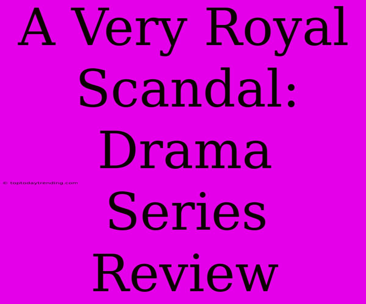 A Very Royal Scandal:  Drama Series Review