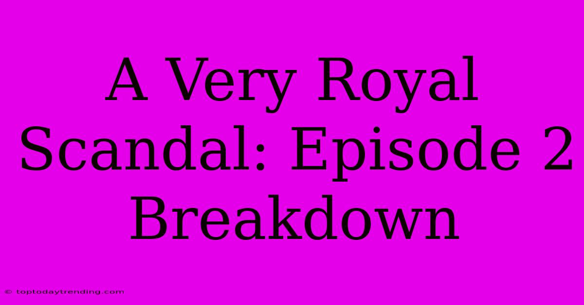 A Very Royal Scandal: Episode 2 Breakdown