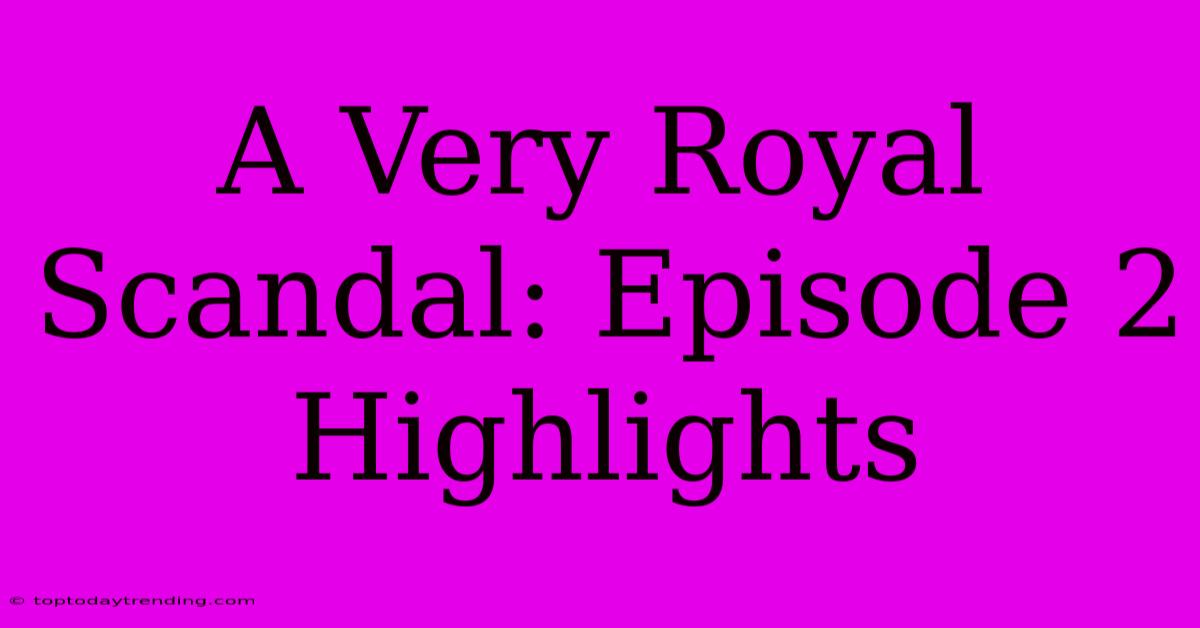 A Very Royal Scandal: Episode 2 Highlights