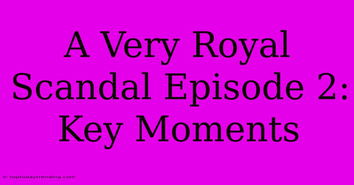 A Very Royal Scandal Episode 2: Key Moments