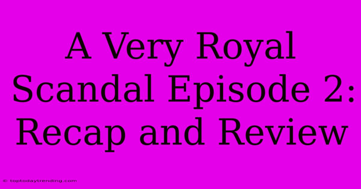 A Very Royal Scandal Episode 2: Recap And Review