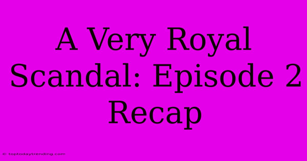 A Very Royal Scandal: Episode 2 Recap