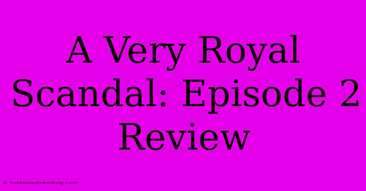 A Very Royal Scandal: Episode 2 Review