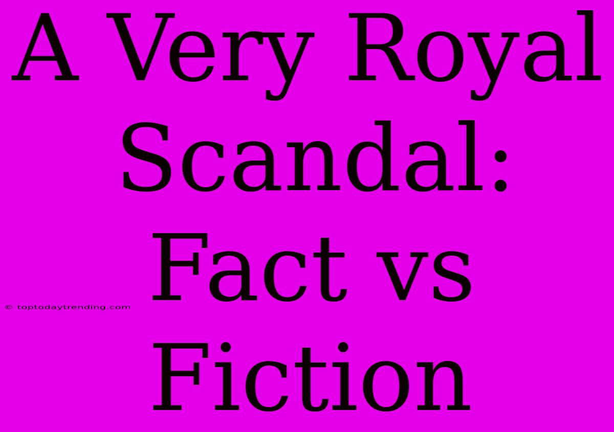 A Very Royal Scandal: Fact Vs Fiction