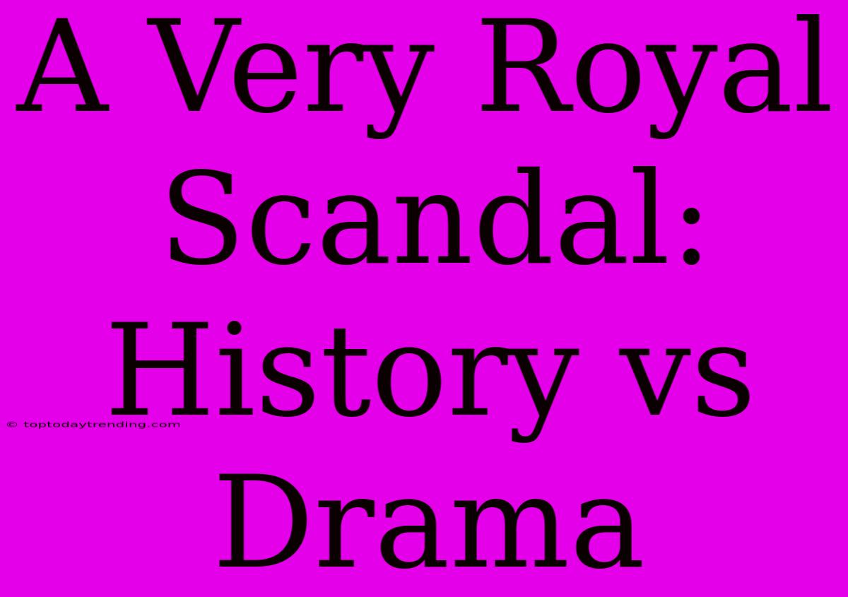 A Very Royal Scandal: History Vs Drama