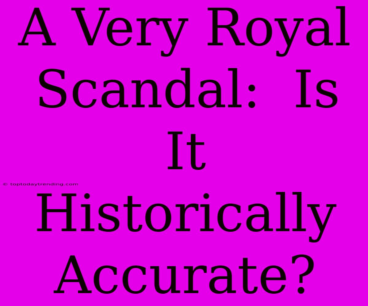 A Very Royal Scandal:  Is It Historically Accurate?