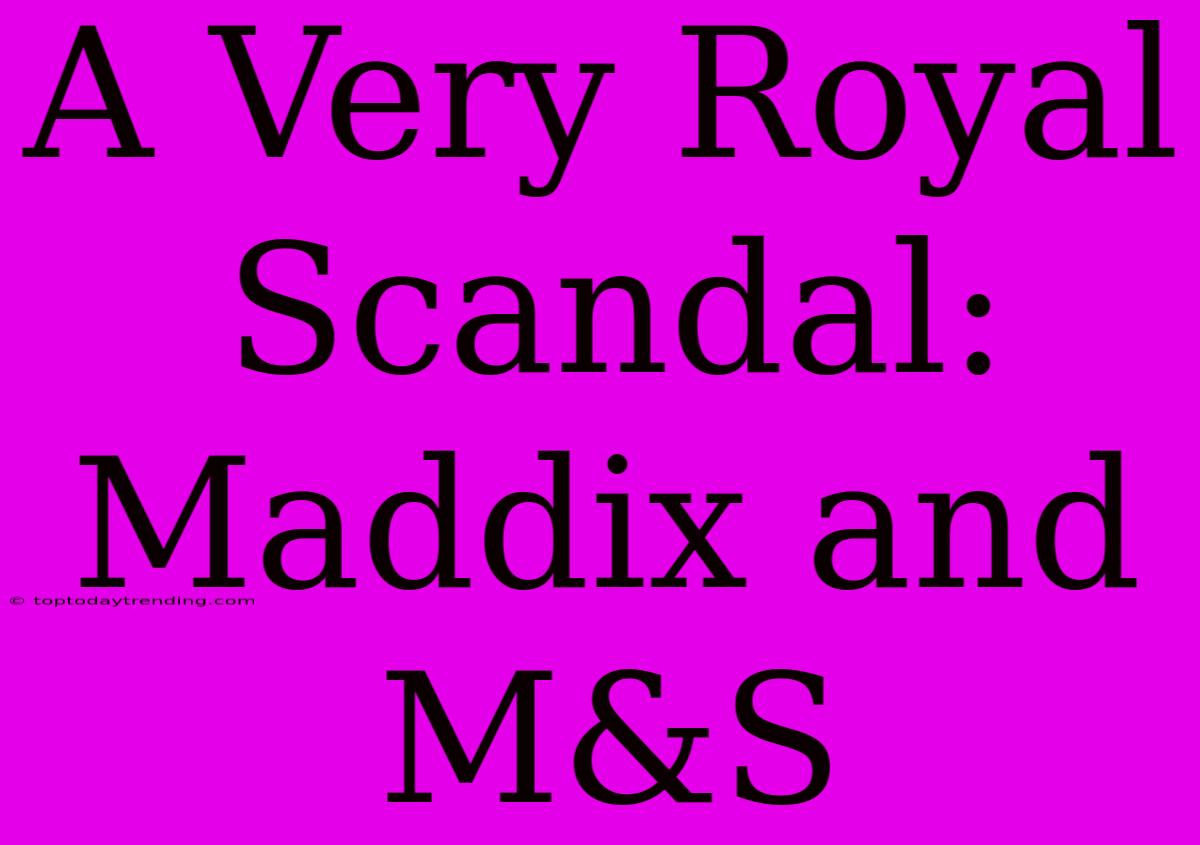 A Very Royal Scandal: Maddix And M&S