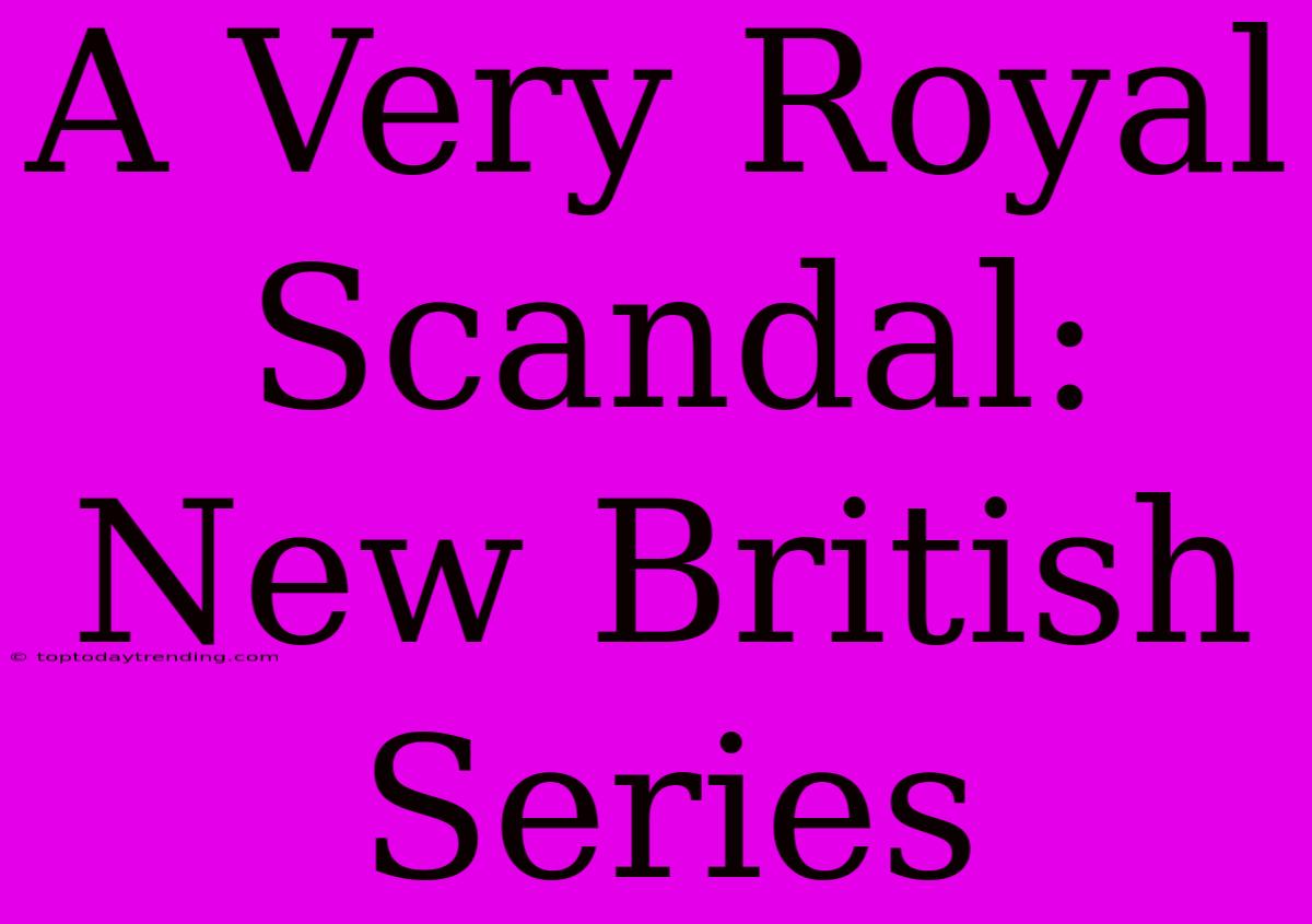 A Very Royal Scandal:  New British Series