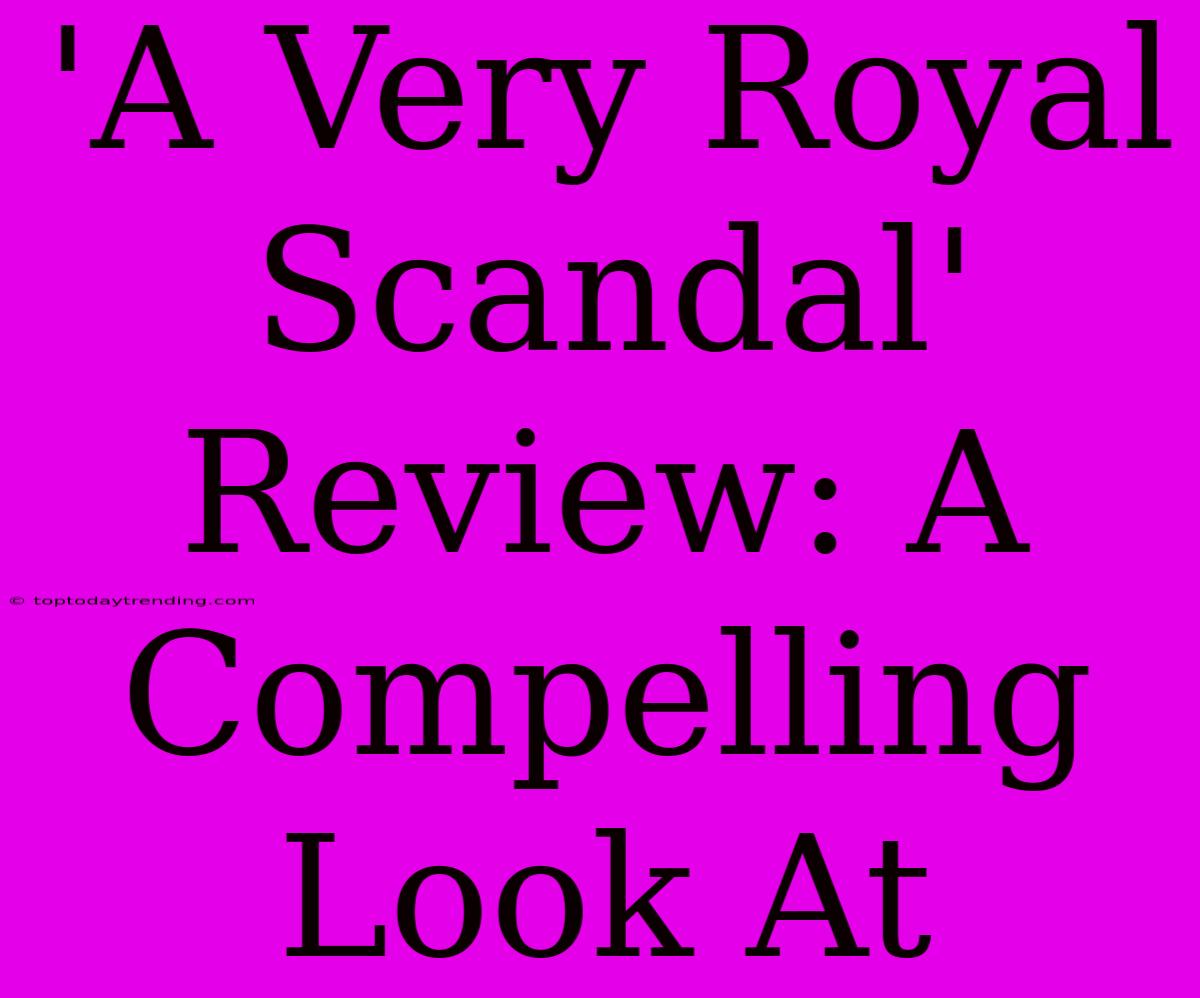 'A Very Royal Scandal' Review: A Compelling Look At