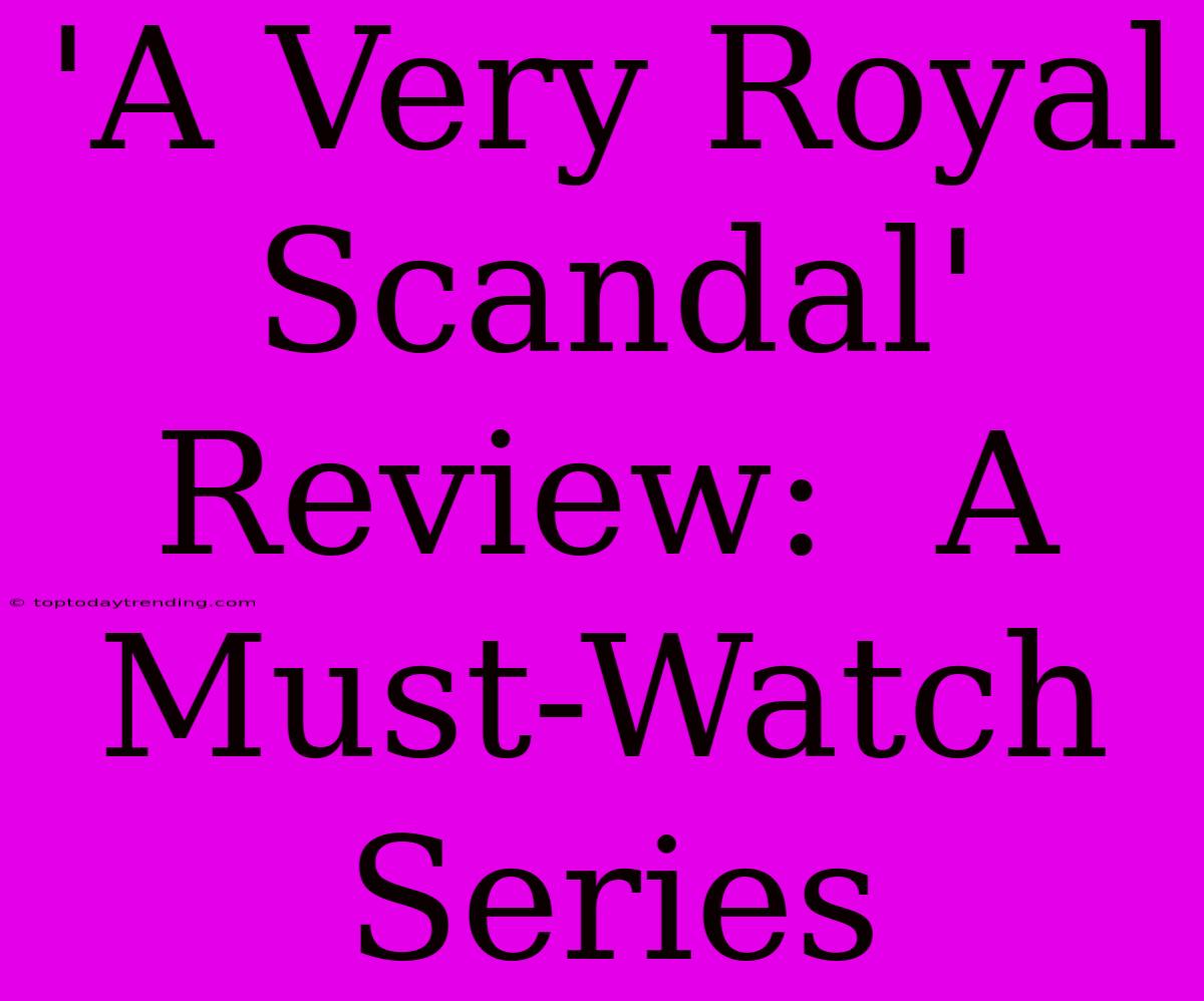 'A Very Royal Scandal' Review:  A  Must-Watch Series