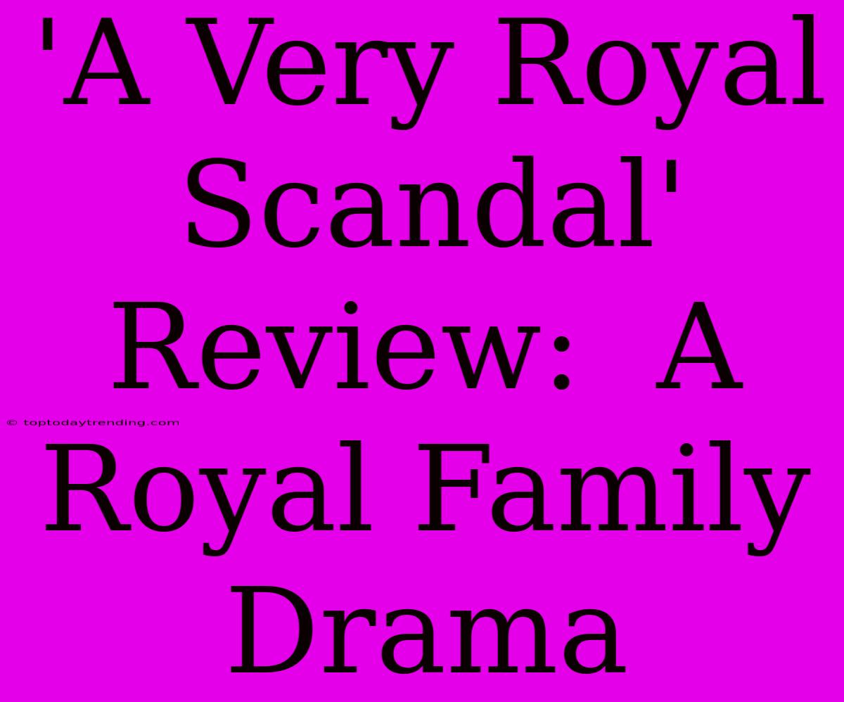 'A Very Royal Scandal' Review:  A  Royal Family Drama