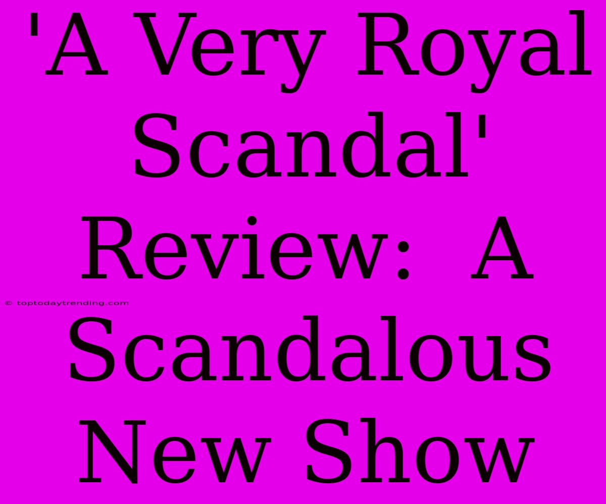 'A Very Royal Scandal' Review:  A  Scandalous New Show