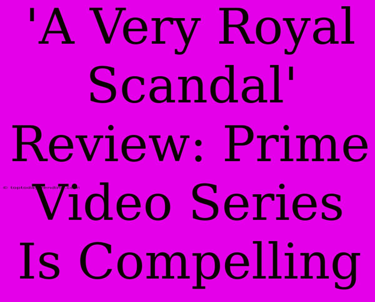 'A Very Royal Scandal' Review: Prime Video Series Is Compelling