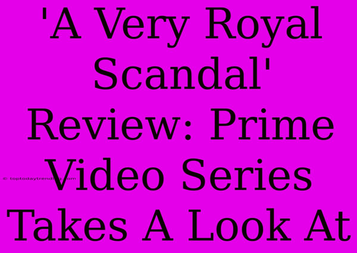 'A Very Royal Scandal' Review: Prime Video Series Takes A Look At